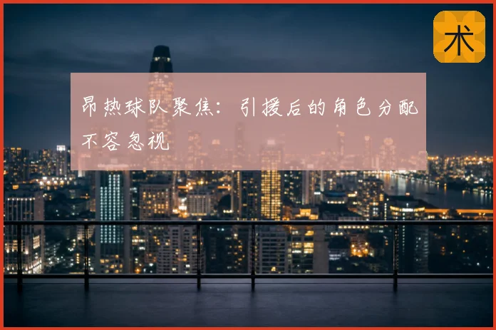 昂热球队聚焦：引援后的角色分配不容忽视