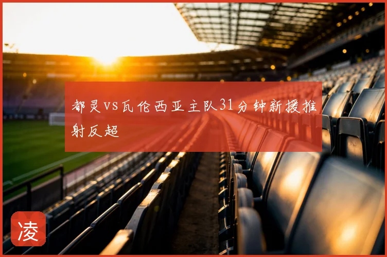 都灵vs瓦伦西亚主队31分钟新援推射反超