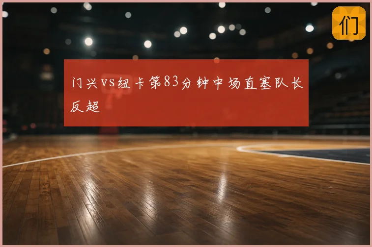门兴vs纽卡第83分钟中场直塞队长反超