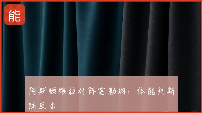 阿斯顿维拉对阵富勒姆，体能判断防反击
