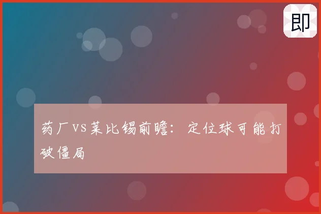 药厂vs莱比锡前瞻：定位球可能打破僵局
